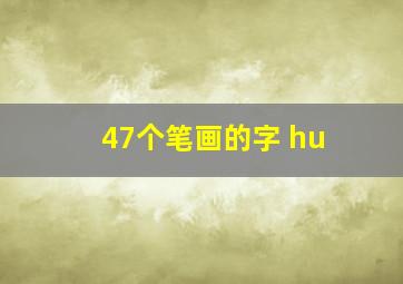 47个笔画的字 hu